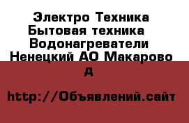 Электро-Техника Бытовая техника - Водонагреватели. Ненецкий АО,Макарово д.